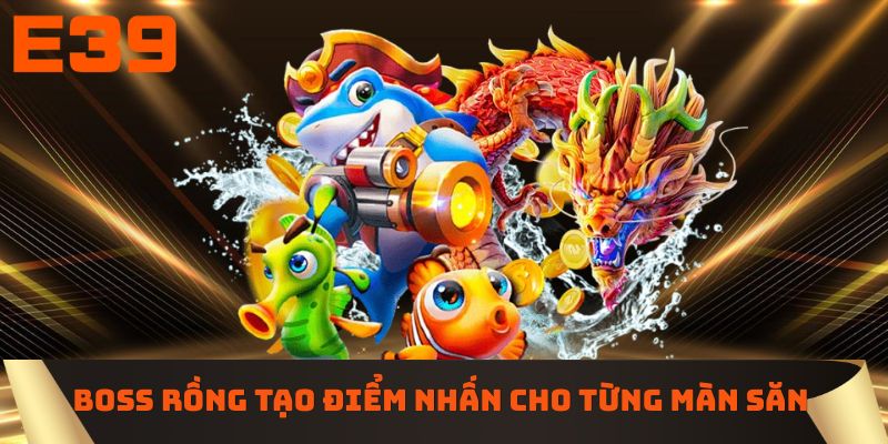 Boss Rồng tạo điểm nhấn cho từng màn săn
